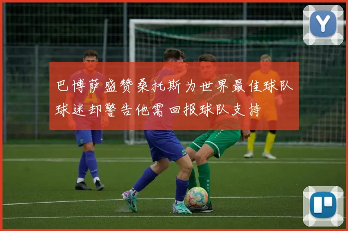 巴博萨盛赞桑托斯为世界最佳球队球迷却警告他需回报球队支持