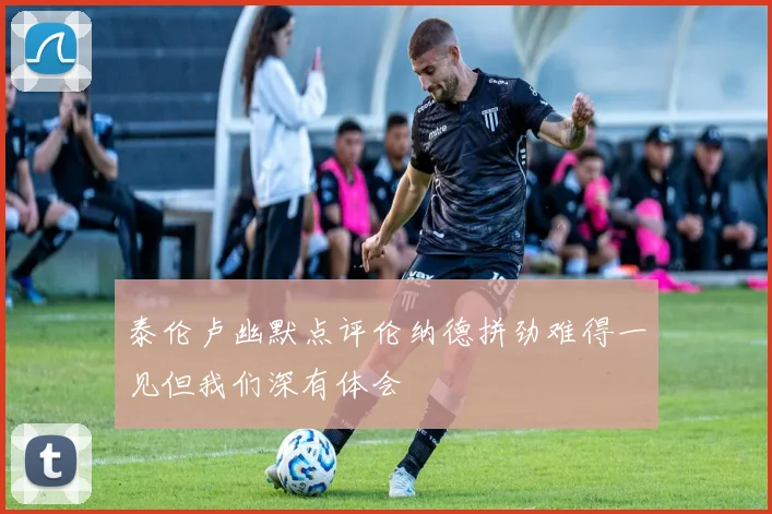 泰伦卢幽默点评伦纳德拼劲难得一见但我们深有体会