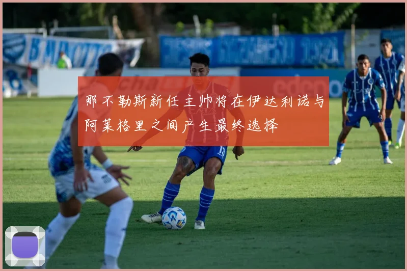 那不勒斯新任主帅将在伊达利诺与阿莱格里之间产生最终选择